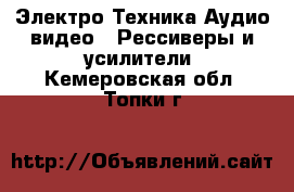 Электро-Техника Аудио-видео - Рессиверы и усилители. Кемеровская обл.,Топки г.